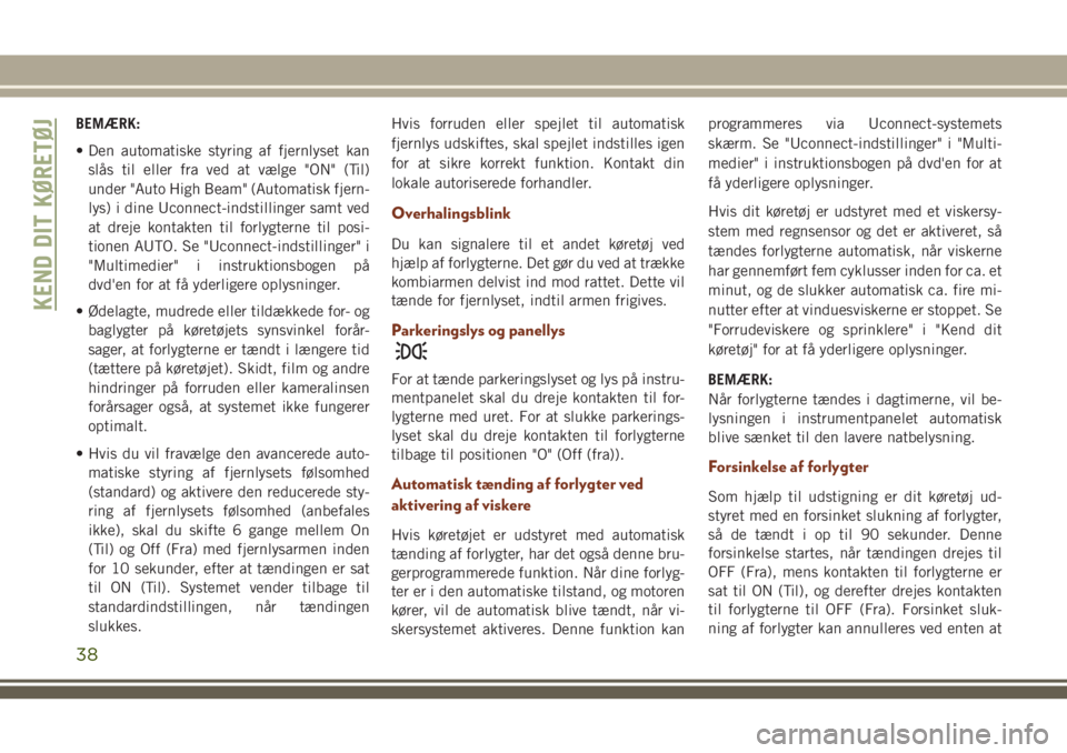 JEEP GRAND CHEROKEE 2018  Brugs- og vedligeholdelsesvejledning (in Danish) BEMÆRK:
• Den automatiske styring af fjernlyset kan
slås til eller fra ved at vælge "ON" (Til)
under "Auto High Beam" (Automatisk fjern-
lys) i dine Uconnect-indstillinger samt ve
