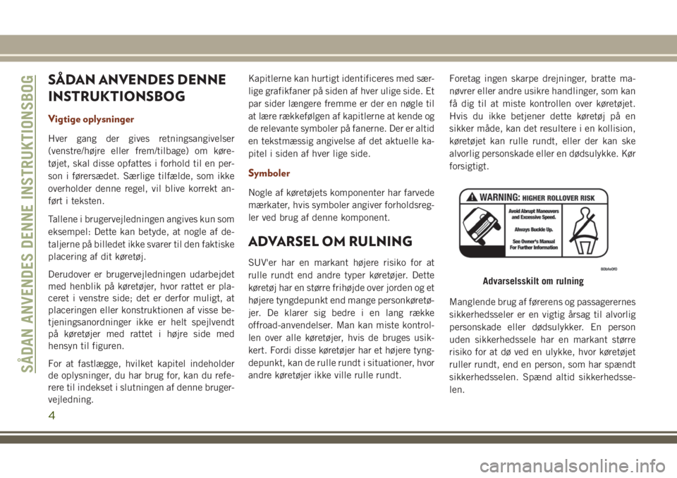 JEEP GRAND CHEROKEE 2018 Brugs- og vedligeholdelsesvejledning (in Danish) SÅDAN ANVENDES DENNE
INSTRUKTIONSBOG
Vigtige oplysninger
Hver gang der gives retningsangivelser
(venstre/højre eller frem/tilbage) om køre-
tøjet, skal disse opfattes i forhold til en per-
son i f JEEP GRAND CHEROKEE 2018 Brugs- og vedligeholdelsesvejledning (in Danish) SÅDAN ANVENDES DENNE
INSTRUKTIONSBOG
Vigtige oplysninger
Hver gang der gives retningsangivelser
(venstre/højre eller frem/tilbage) om køre-
tøjet, skal disse opfattes i forhold til en per-
son i f