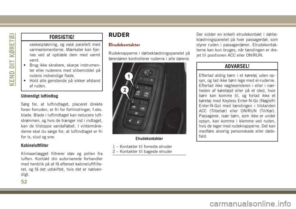 JEEP GRAND CHEROKEE 2018 Brugs- og vedligeholdelsesvejledning (in Danish) FORSIGTIG!
vaskeopløsning, og vask parallelt med
varmeelementerne. Mærkater kan fjer-
nes ved at opbløde dem med varmt
vand.
• Brug ikke skrabere, skarpe instrumen-
ter eller ruderens med slibemi JEEP GRAND CHEROKEE 2018 Brugs- og vedligeholdelsesvejledning (in Danish) FORSIGTIG!
vaskeopløsning, og vask parallelt med
varmeelementerne. Mærkater kan fjer-
nes ved at opbløde dem med varmt
vand.
• Brug ikke skrabere, skarpe instrumen-
ter eller ruderens med slibemi