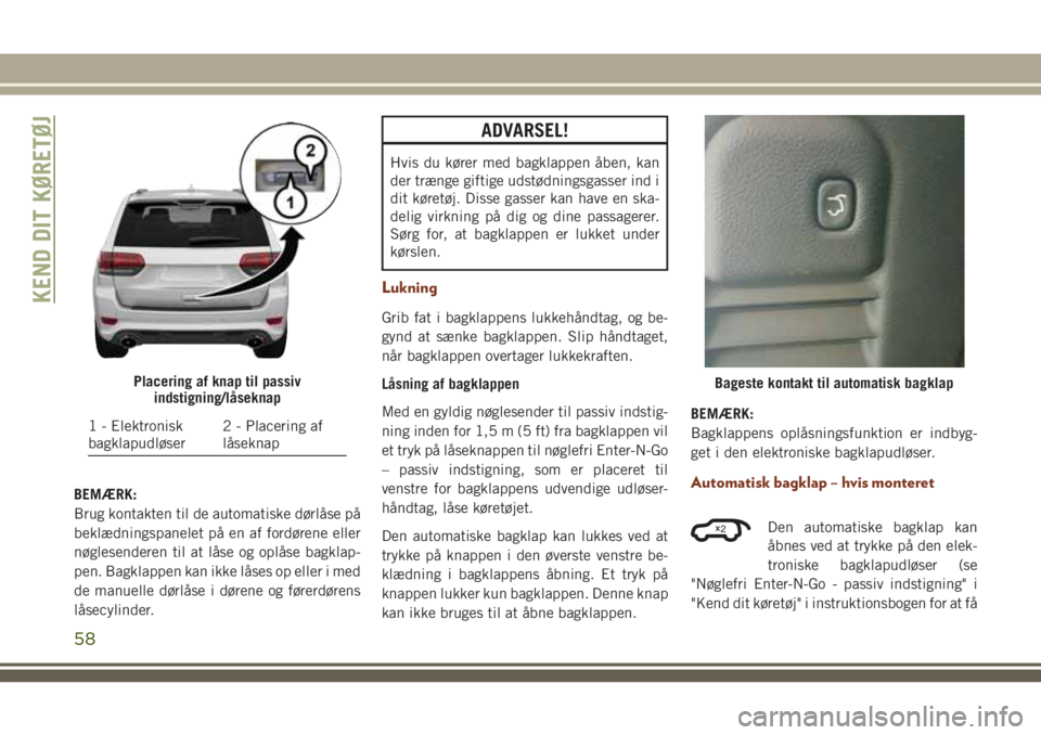JEEP GRAND CHEROKEE 2018 Brugs- og vedligeholdelsesvejledning (in Danish) BEMÆRK:
Brug kontakten til de automatiske dørlåse på
beklædningspanelet på en af fordørene eller
nøglesenderen til at låse og oplåse bagklap-
pen. Bagklappen kan ikke låses op eller i med
d JEEP GRAND CHEROKEE 2018 Brugs- og vedligeholdelsesvejledning (in Danish) BEMÆRK:
Brug kontakten til de automatiske dørlåse på
beklædningspanelet på en af fordørene eller
nøglesenderen til at låse og oplåse bagklap-
pen. Bagklappen kan ikke låses op eller i med
d