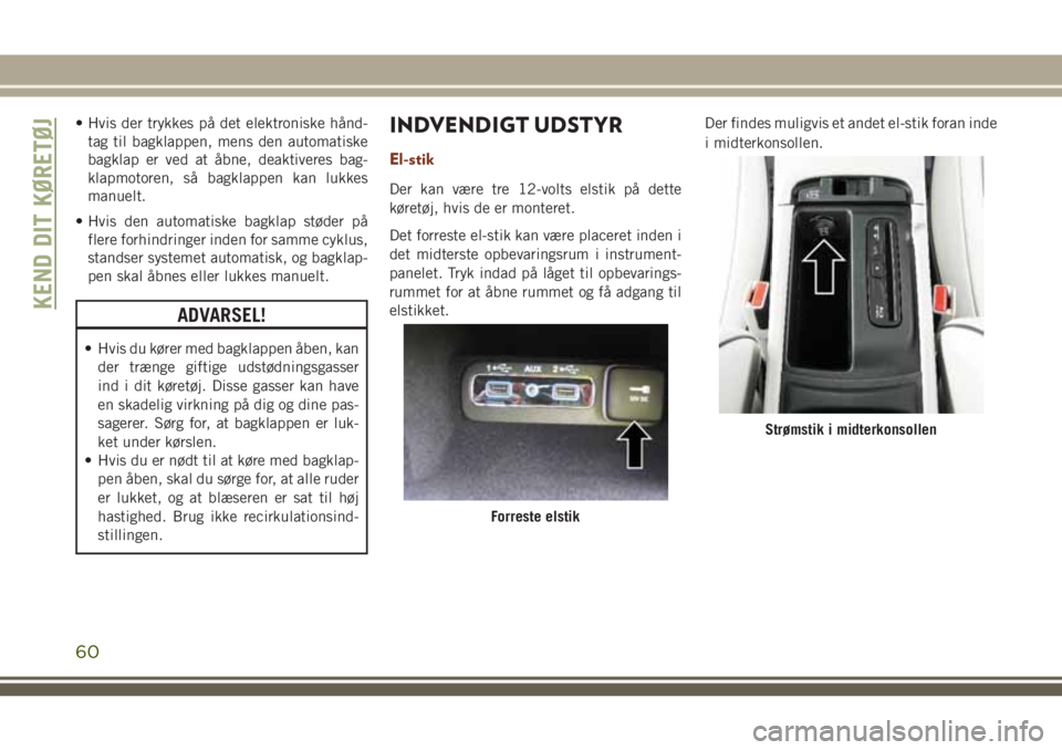 JEEP GRAND CHEROKEE 2018 Brugs- og vedligeholdelsesvejledning (in Danish) • Hvis der trykkes på det elektroniske hånd-
tag til bagklappen, mens den automatiske
bagklap er ved at åbne, deaktiveres bag-
klapmotoren, så bagklappen kan lukkes
manuelt.
• Hvis den automat JEEP GRAND CHEROKEE 2018 Brugs- og vedligeholdelsesvejledning (in Danish) • Hvis der trykkes på det elektroniske hånd-
tag til bagklappen, mens den automatiske
bagklap er ved at åbne, deaktiveres bag-
klapmotoren, så bagklappen kan lukkes
manuelt.
• Hvis den automat