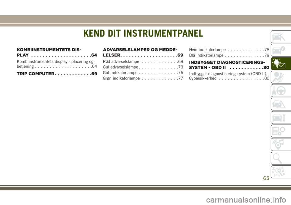 JEEP GRAND CHEROKEE 2018 Brugs- og vedligeholdelsesvejledning (in Danish) KEND DIT INSTRUMENTPANEL
KOMBIINSTRUMENTETS DIS-
PLAY .....................64
Kombiinstrumentets display - placering og
betjening....................64
TRIP COMPUTER.............69ADVARSELSLAMPER OG M JEEP GRAND CHEROKEE 2018 Brugs- og vedligeholdelsesvejledning (in Danish) KEND DIT INSTRUMENTPANEL
KOMBIINSTRUMENTETS DIS-
PLAY .....................64
Kombiinstrumentets display - placering og
betjening....................64
TRIP COMPUTER.............69ADVARSELSLAMPER OG M