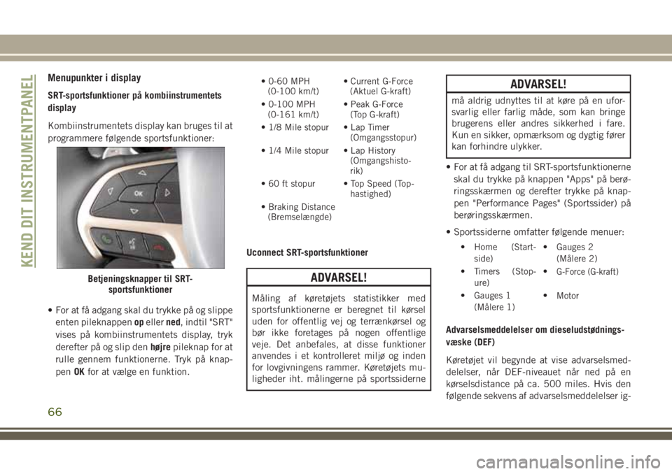 JEEP GRAND CHEROKEE 2018 Brugs- og vedligeholdelsesvejledning (in Danish) Menupunkter i display
SRT-sportsfunktioner på kombiinstrumentets
display
Kombiinstrumentets display kan bruges til at
programmere følgende sportsfunktioner:
• For at få adgang skal du trykke på JEEP GRAND CHEROKEE 2018 Brugs- og vedligeholdelsesvejledning (in Danish) Menupunkter i display
SRT-sportsfunktioner på kombiinstrumentets
display
Kombiinstrumentets display kan bruges til at
programmere følgende sportsfunktioner:
• For at få adgang skal du trykke på