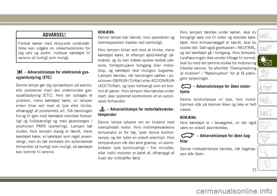 JEEP GRAND CHEROKEE 2018  Brugs- og vedligeholdelsesvejledning (in Danish) ADVARSEL!
Fortsat kørsel med reduceret understøt-
telse kan udgøre en sikkerhedsrisiko for
dig selv og andre. Indlever køretøjet til
service så hurtigt som muligt.
– Advarselslampe for elektro