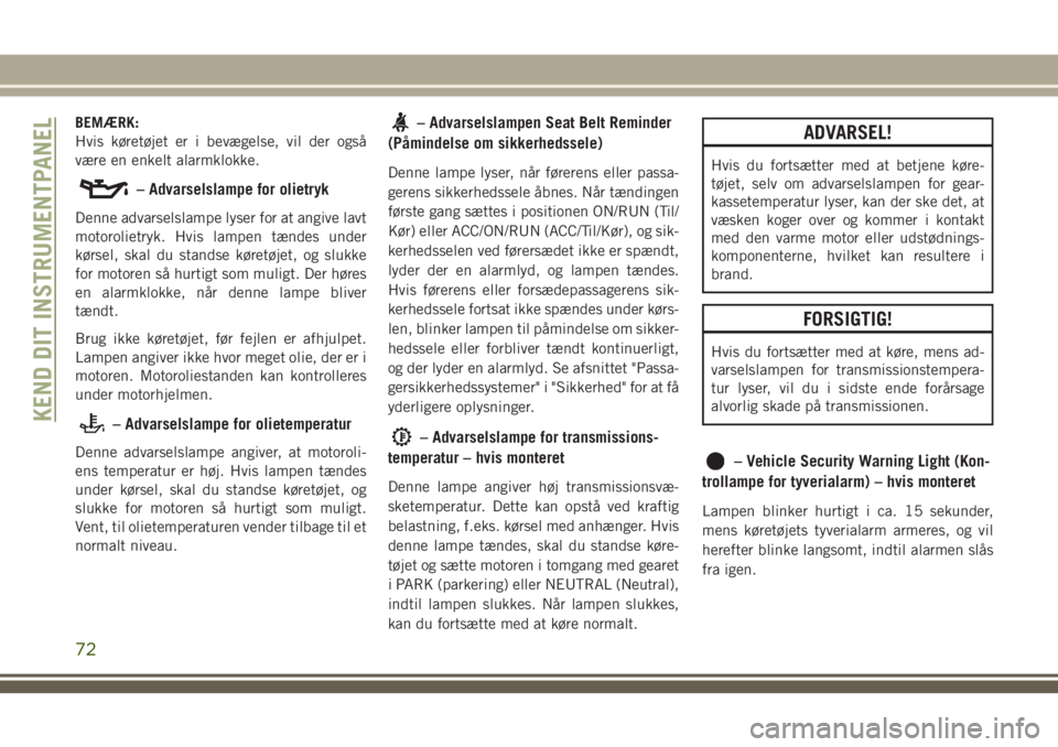 JEEP GRAND CHEROKEE 2018  Brugs- og vedligeholdelsesvejledning (in Danish) BEMÆRK:
Hvis køretøjet er i bevægelse, vil der også
være en enkelt alarmklokke.
– Advarselslampe for olietryk
Denne advarselslampe lyser for at angive lavt
motorolietryk. Hvis lampen tændes u