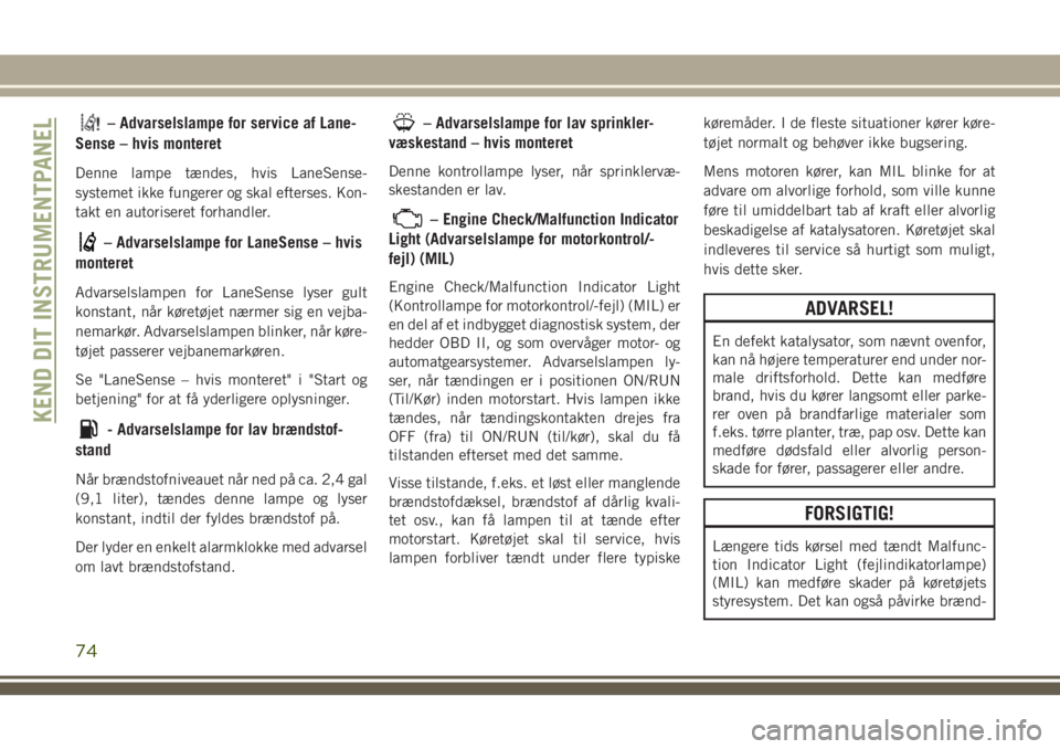 JEEP GRAND CHEROKEE 2018  Brugs- og vedligeholdelsesvejledning (in Danish) – Advarselslampe for service af Lane-
Sense – hvis monteret
Denne lampe tændes, hvis LaneSense-
systemet ikke fungerer og skal efterses. Kon-
takt en autoriseret forhandler.
– Advarselslampe fo