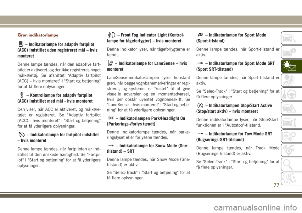 JEEP GRAND CHEROKEE 2018  Brugs- og vedligeholdelsesvejledning (in Danish) Grøn indikatorlampe
– Indikatorlampe for adaptiv fartpilot
(ACC) indstillet uden registreret mål – hvis
monteret
Denne lampe tændes, når den adaptive fart-
pilot er aktiveret, og der ikke regi