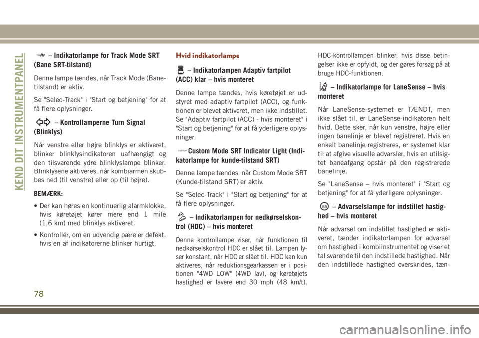 JEEP GRAND CHEROKEE 2018 Brugs- og vedligeholdelsesvejledning (in Danish) – Indikatorlampe for Track Mode SRT
(Bane SRT-tilstand)
Denne lampe tændes, når Track Mode (Bane-
tilstand) er aktiv.
Se "Selec-Track" i "Start og betjening" for at
få flere oplys JEEP GRAND CHEROKEE 2018 Brugs- og vedligeholdelsesvejledning (in Danish) – Indikatorlampe for Track Mode SRT
(Bane SRT-tilstand)
Denne lampe tændes, når Track Mode (Bane-
tilstand) er aktiv.
Se "Selec-Track" i "Start og betjening" for at
få flere oplys