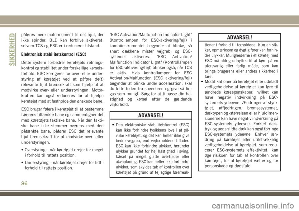 JEEP GRAND CHEROKEE 2018  Brugs- og vedligeholdelsesvejledning (in Danish) påføres mere motormoment til det hjul, der
ikke spinder. BLD kan forblive aktiveret,
selvom TCS og ESC er i reduceret tilstand.
Elektronisk stabilitetskontrol (ESC)
Dette system forbedrer køretøje