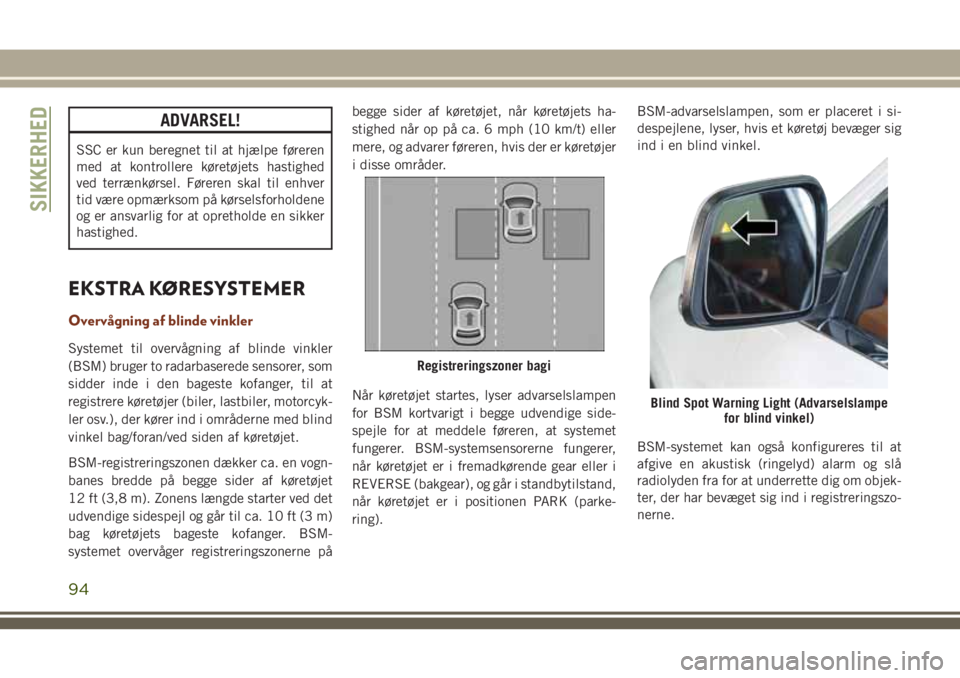 JEEP GRAND CHEROKEE 2018 Brugs- og vedligeholdelsesvejledning (in Danish) ADVARSEL!
SSC er kun beregnet til at hjælpe føreren
med at kontrollere køretøjets hastighed
ved terrænkørsel. Føreren skal til enhver
tid være opmærksom på kørselsforholdene
og er ansvarlig JEEP GRAND CHEROKEE 2018 Brugs- og vedligeholdelsesvejledning (in Danish) ADVARSEL!
SSC er kun beregnet til at hjælpe føreren
med at kontrollere køretøjets hastighed
ved terrænkørsel. Føreren skal til enhver
tid være opmærksom på kørselsforholdene
og er ansvarlig