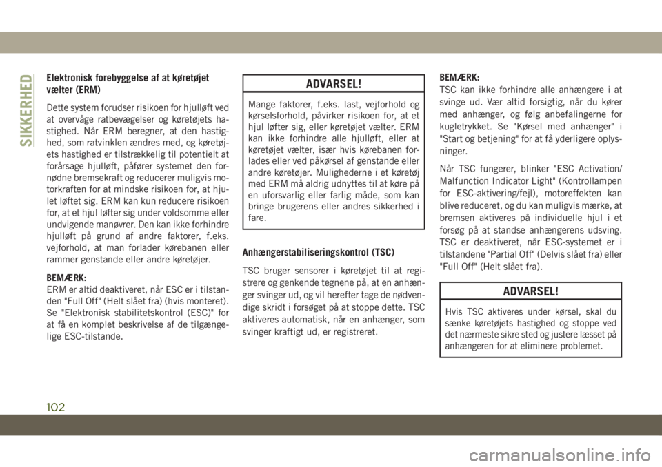 JEEP GRAND CHEROKEE 2019  Brugs- og vedligeholdelsesvejledning (in Danish) Elektronisk forebyggelse af at køretøjet
vælter (ERM)
Dette system forudser risikoen for hjulløft ved
at overvåge ratbevægelser og køretøjets ha-
stighed. Når ERM beregner, at den hastig-
hed