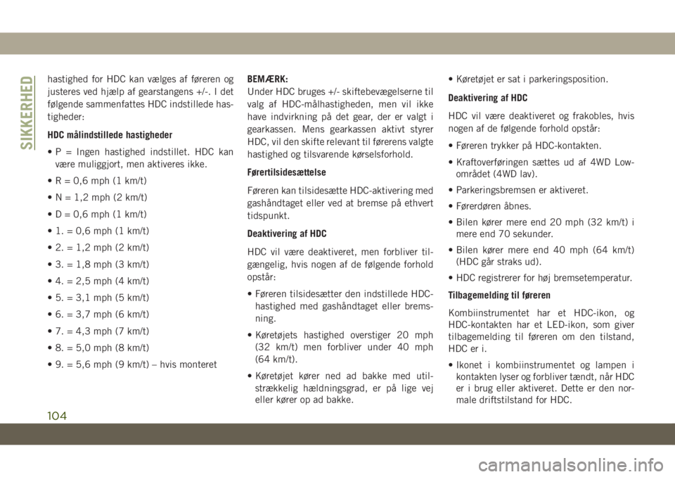 JEEP GRAND CHEROKEE 2020  Brugs- og vedligeholdelsesvejledning (in Danish) hastighed for HDC kan vælges af føreren og
justeres ved hjælp af gearstangens +/-. I det
følgende sammenfattes HDC indstillede has-
tigheder:
HDC målindstillede hastigheder
• P = Ingen hastighe