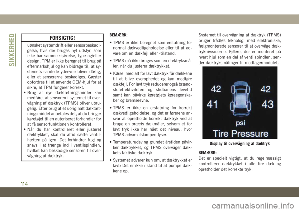 JEEP GRAND CHEROKEE 2020  Brugs- og vedligeholdelsesvejledning (in Danish) FORSIGTIG!
uønsket systemdrift eller sensorbeskadi-
gelse, hvis der bruges nyt udstyr, som
ikke har samme størrelse, type og/eller
design. TPM er ikke beregnet til brug på
eftermarkshjul og kan bid