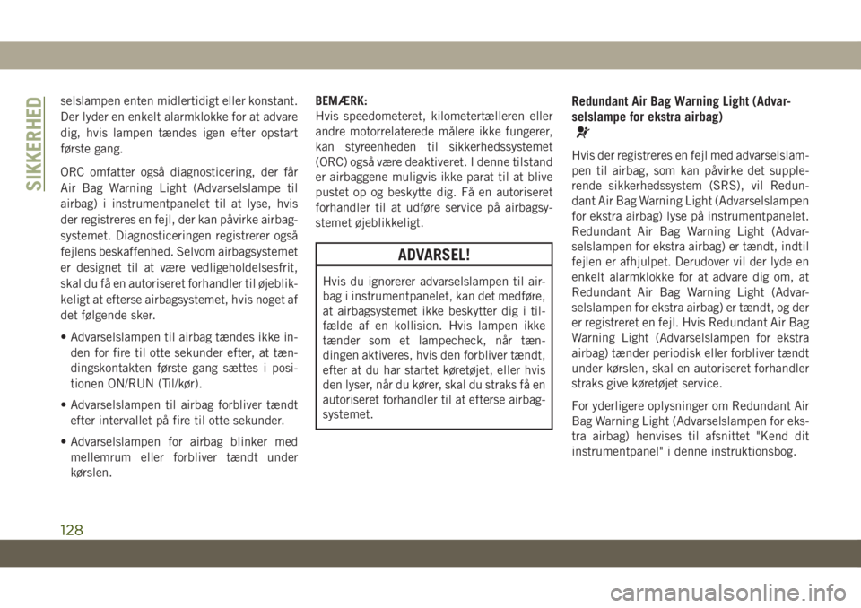 JEEP GRAND CHEROKEE 2019  Brugs- og vedligeholdelsesvejledning (in Danish) selslampen enten midlertidigt eller konstant.
Der lyder en enkelt alarmklokke for at advare
dig, hvis lampen tændes igen efter opstart
første gang.
ORC omfatter også diagnosticering, der får
Air B