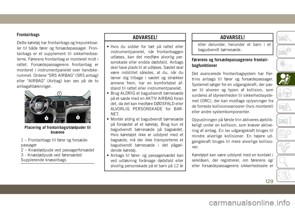 JEEP GRAND CHEROKEE 2019  Brugs- og vedligeholdelsesvejledning (in Danish) Frontairbags
Dette køretøj har frontairbags og trepunktsse-
ler til både fører og forsædepassager. Fron-
tairbags er et supplement til sikkerhedsse-
lerne. Førerens frontairbag er monteret midt 