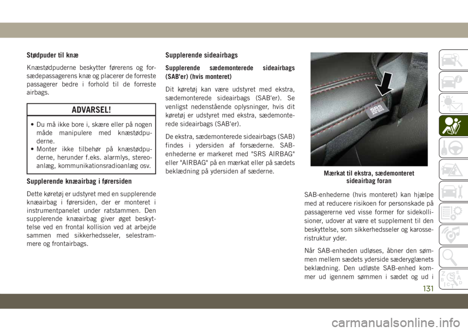 JEEP GRAND CHEROKEE 2019  Brugs- og vedligeholdelsesvejledning (in Danish) Stødpuder til knæ
Knæstødpuderne beskytter førerens og for-
sædepassagerens knæ og placerer de forreste
passagerer bedre i forhold til de forreste
airbags.
ADVARSEL!
• Du må ikke bore i, sk�