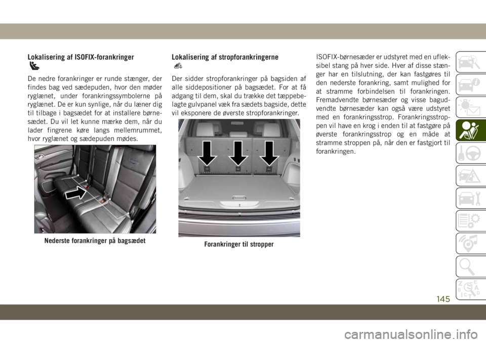 JEEP GRAND CHEROKEE 2021  Brugs- og vedligeholdelsesvejledning (in Danish) Lokalisering af ISOFIX-forankringer
De nedre forankringer er runde stænger, der
findes bag ved sædepuden, hvor den møder
ryglænet, under forankringssymbolerne på
ryglænet. De er kun synlige, nå