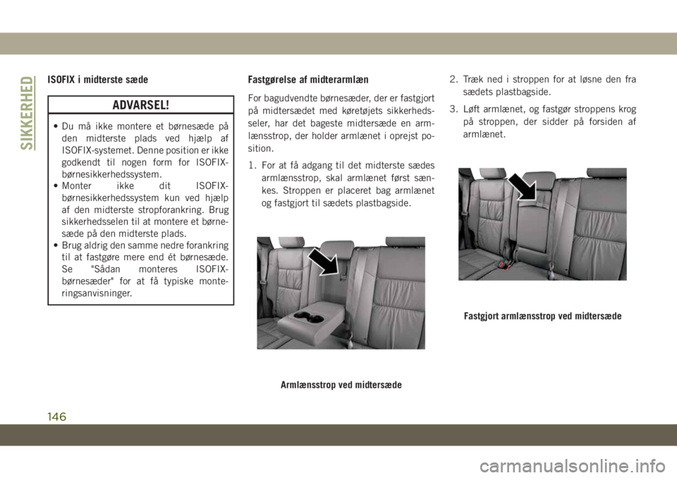 JEEP GRAND CHEROKEE 2019  Brugs- og vedligeholdelsesvejledning (in Danish) ISOFIX i midterste sæde
ADVARSEL!
• Du må ikke montere et børnesæde på
den midterste plads ved hjælp af
ISOFIX-systemet. Denne position er ikke
godkendt til nogen form for ISOFIX-
børnesikker