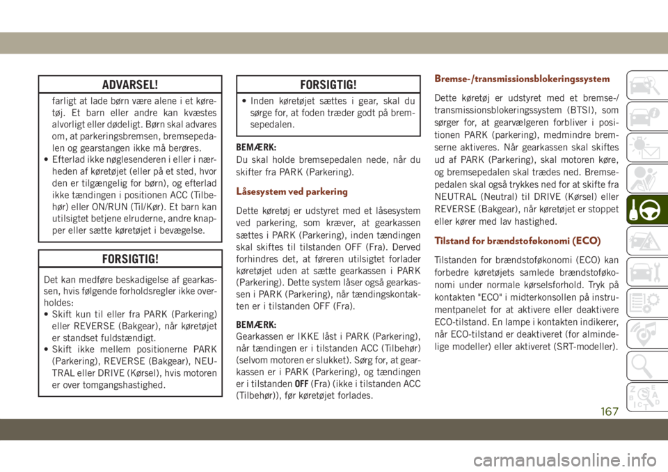 JEEP GRAND CHEROKEE 2019  Brugs- og vedligeholdelsesvejledning (in Danish) ADVARSEL!
farligt at lade børn være alene i et køre-
tøj. Et barn eller andre kan kvæstes
alvorligt eller dødeligt. Børn skal advares
om, at parkeringsbremsen, bremsepeda-
len og gearstangen ik