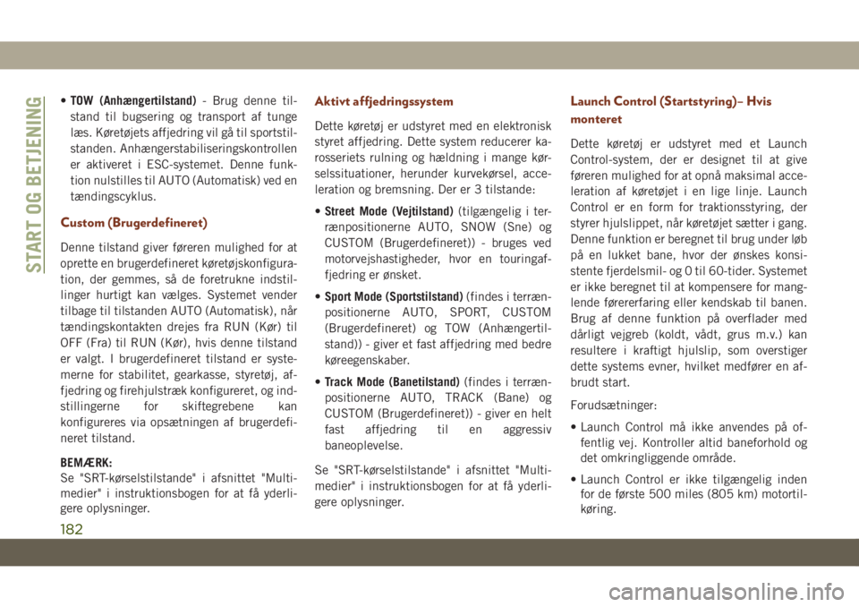 JEEP GRAND CHEROKEE 2020  Brugs- og vedligeholdelsesvejledning (in Danish) •TOW (Anhængertilstand)- Brug denne til-
stand til bugsering og transport af tunge
læs. Køretøjets affjedring vil gå til sportstil-
standen. Anhængerstabiliseringskontrollen
er aktiveret i ESC