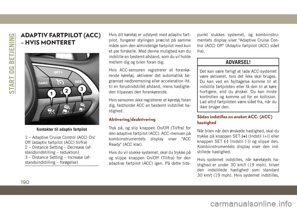 JEEP GRAND CHEROKEE 2019  Brugs- og vedligeholdelsesvejledning (in Danish) ADAPTIV FARTPILOT (ACC)
– HVIS MONTERETHvis dit køretøj er udstyret med adaptiv fart-
pilot, fungerer styringen præcist på samme
måde som den almindelige fartpilot med kun
et par forskelle. Med