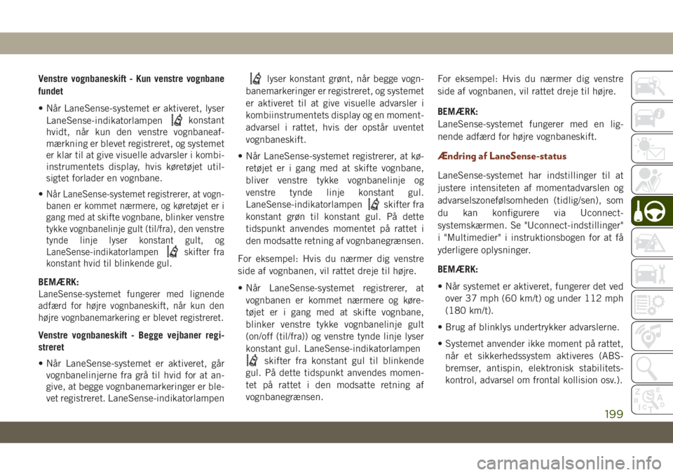 JEEP GRAND CHEROKEE 2019  Brugs- og vedligeholdelsesvejledning (in Danish) Venstre vognbaneskift - Kun venstre vognbane
fundet
• Når LaneSense-systemet er aktiveret, lyser
LaneSense-indikatorlampen
konstant
hvidt, når kun den venstre vognbaneaf-
mærkning er blevet regis