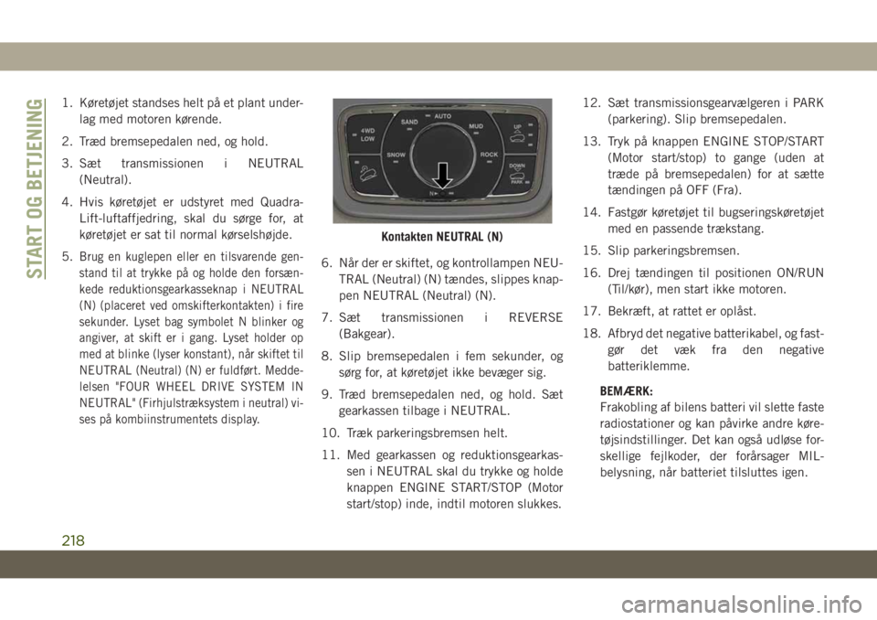 JEEP GRAND CHEROKEE 2021  Brugs- og vedligeholdelsesvejledning (in Danish) 1. Køretøjet standses helt på et plant under-
lag med motoren kørende.
2. Træd bremsepedalen ned, og hold.
3. Sæt transmissionen i NEUTRAL
(Neutral).
4. Hvis køretøjet er udstyret med Quadra-
