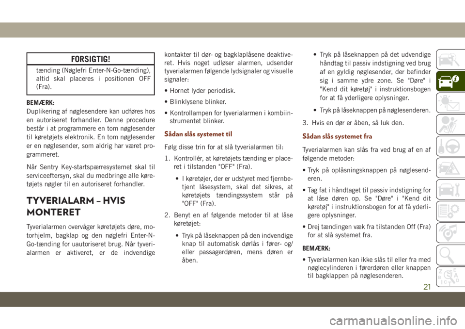JEEP GRAND CHEROKEE 2021  Brugs- og vedligeholdelsesvejledning (in Danish) FORSIGTIG!
tænding (Nøglefri Enter-N-Go-tænding),
altid skal placeres i positionen OFF
(Fra).
BEMÆRK:
Duplikering af nøglesendere kan udføres hos
en autoriseret forhandler. Denne procedure
best�
