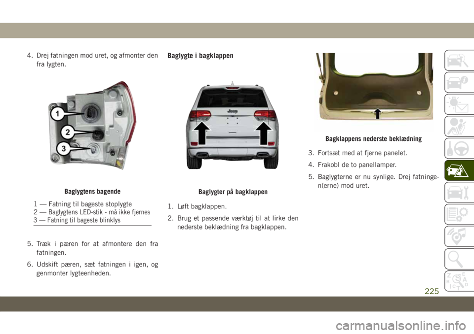 JEEP GRAND CHEROKEE 2019  Brugs- og vedligeholdelsesvejledning (in Danish) 4. Drej fatningen mod uret, og afmonter den
fra lygten.
5. Træk i pæren for at afmontere den fra
fatningen.
6. Udskift pæren, sæt fatningen i igen, og
genmonter lygteenheden.Baglygte i bagklappen
