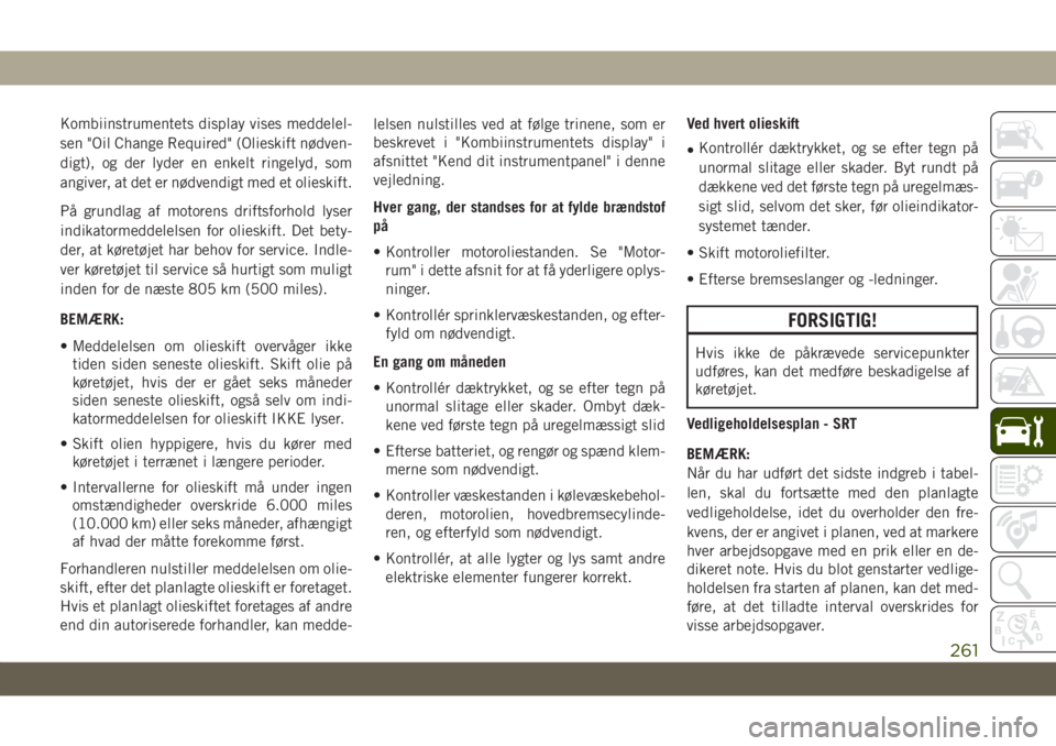 JEEP GRAND CHEROKEE 2020  Brugs- og vedligeholdelsesvejledning (in Danish) Kombiinstrumentets display vises meddelel-
sen "Oil Change Required" (Olieskift nødven-
digt), og der lyder en enkelt ringelyd, som
angiver, at det er nødvendigt med et olieskift.
På grundl