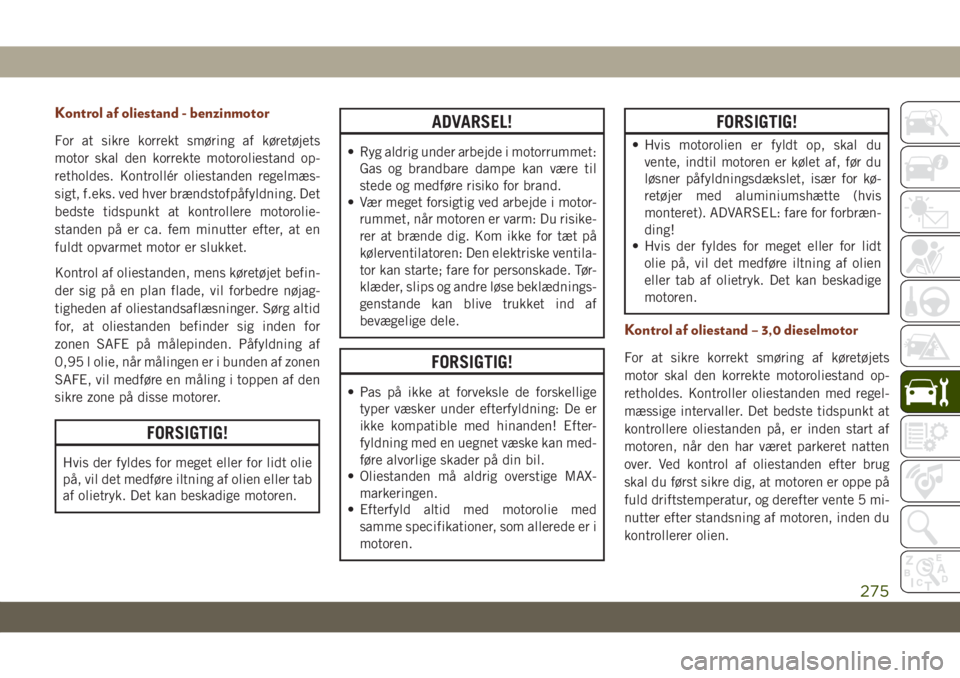JEEP GRAND CHEROKEE 2021  Brugs- og vedligeholdelsesvejledning (in Danish) Kontrol af oliestand - benzinmotor
For at sikre korrekt smøring af køretøjets
motor skal den korrekte motoroliestand op-
retholdes. Kontrollér oliestanden regelmæs-
sigt, f.eks. ved hver brændst