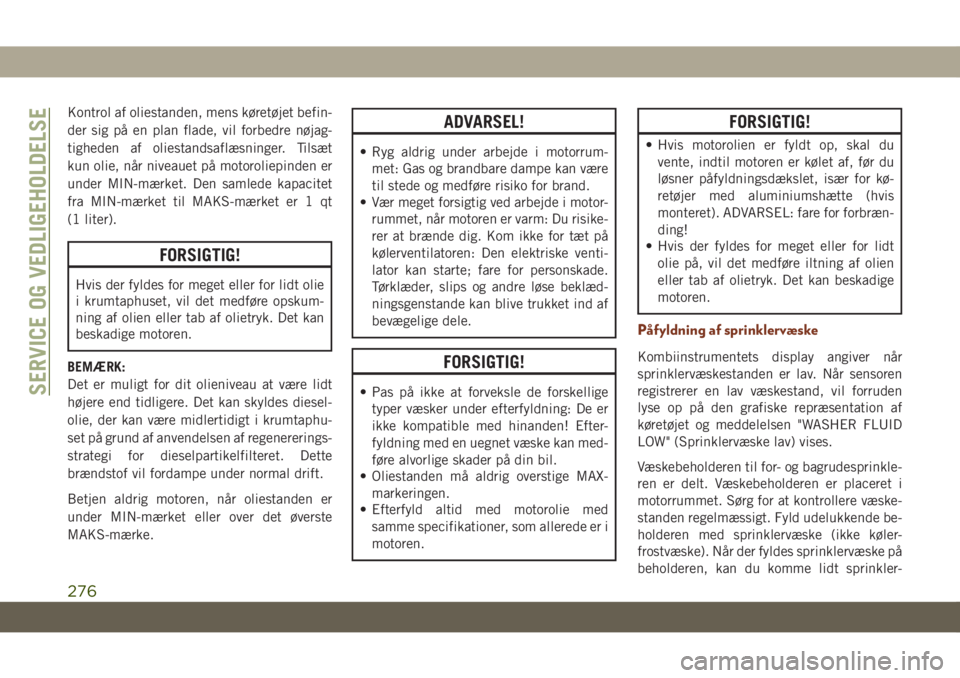 JEEP GRAND CHEROKEE 2020  Brugs- og vedligeholdelsesvejledning (in Danish) Kontrol af oliestanden, mens køretøjet befin-
der sig på en plan flade, vil forbedre nøjag-
tigheden af oliestandsaflæsninger. Tilsæt
kun olie, når niveauet på motoroliepinden er
under MIN-mæ