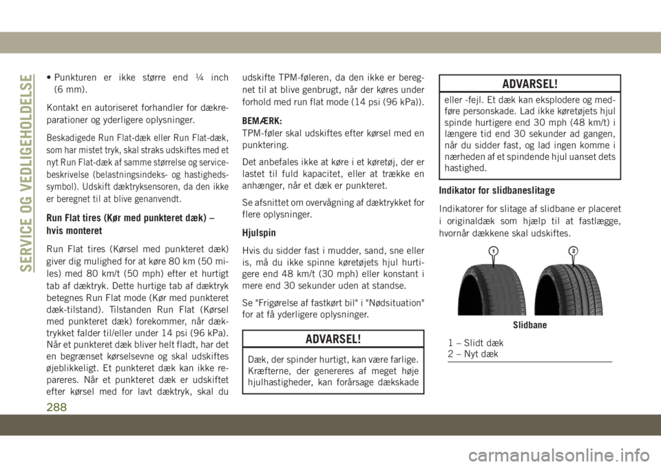 JEEP GRAND CHEROKEE 2019  Brugs- og vedligeholdelsesvejledning (in Danish) • Punkturen er ikke større end ¼ inch
(6 mm).
Kontakt en autoriseret forhandler for dækre-
parationer og yderligere oplysninger.
Beskadigede Run Flat-dæk eller Run Flat-dæk,
som har mistet tryk