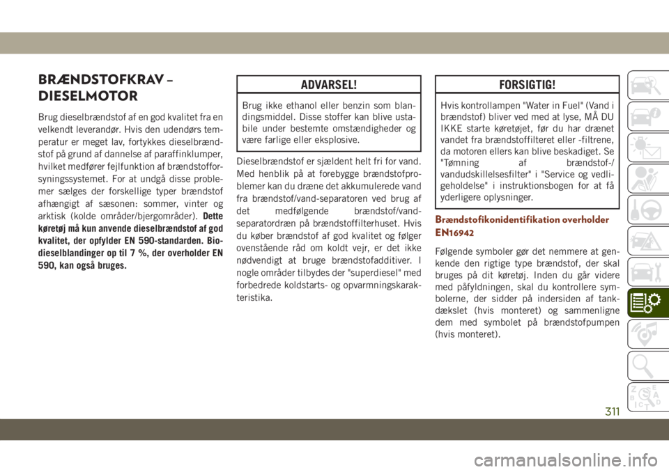 JEEP GRAND CHEROKEE 2020  Brugs- og vedligeholdelsesvejledning (in Danish) BRÆNDSTOFKRAV –
DIESELMOTOR
Brug dieselbrændstof af en god kvalitet fra en
velkendt leverandør. Hvis den udendørs tem-
peratur er meget lav, fortykkes dieselbrænd-
stof på grund af dannelse af