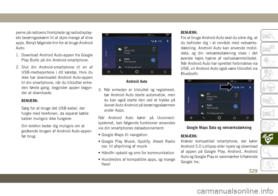 JEEP GRAND CHEROKEE 2020  Brugs- og vedligeholdelsesvejledning (in Danish) perne på radioens frontplade og radiodisplay-
ets berøringsskærm til at styre mange af dine
apps. Benyt følgende trin for at bruge Android
Auto:
1. Download Android Auto-appen fra Google
Play Buti