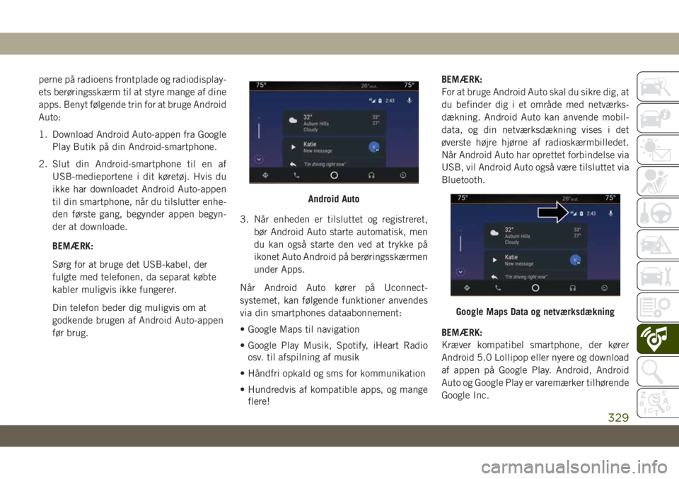 JEEP GRAND CHEROKEE 2021  Brugs- og vedligeholdelsesvejledning (in Danish) perne på radioens frontplade og radiodisplay-
ets berøringsskærm til at styre mange af dine
apps. Benyt følgende trin for at bruge Android
Auto:
1. Download Android Auto-appen fra Google
Play Buti