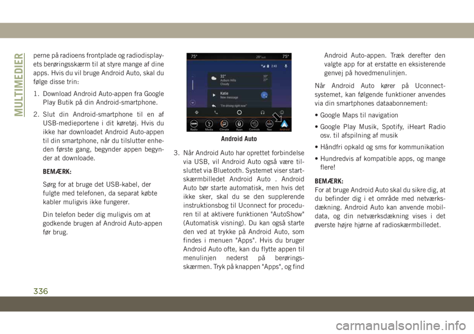 JEEP GRAND CHEROKEE 2021  Brugs- og vedligeholdelsesvejledning (in Danish) perne på radioens frontplade og radiodisplay-
ets berøringsskærm til at styre mange af dine
apps. Hvis du vil bruge Android Auto, skal du
følge disse trin:
1. Download Android Auto-appen fra Googl