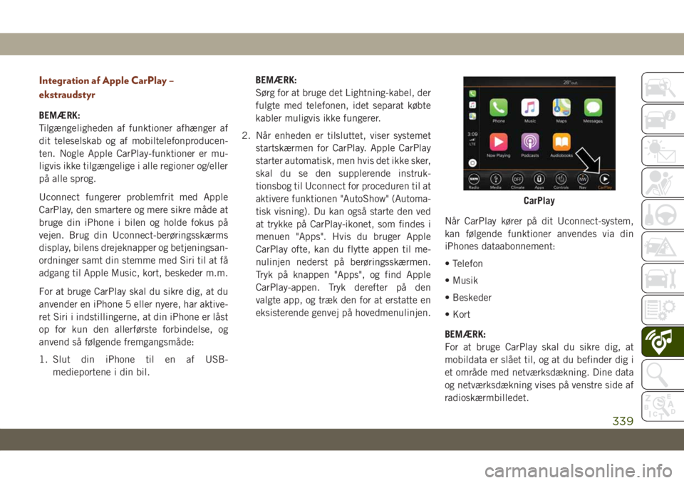 JEEP GRAND CHEROKEE 2021  Brugs- og vedligeholdelsesvejledning (in Danish) Integration af Apple CarPlay –
ekstraudstyr
BEMÆRK:
Tilgængeligheden af funktioner afhænger af
dit teleselskab og af mobiltelefonproducen-
ten. Nogle Apple CarPlay-funktioner er mu-
ligvis ikke t
