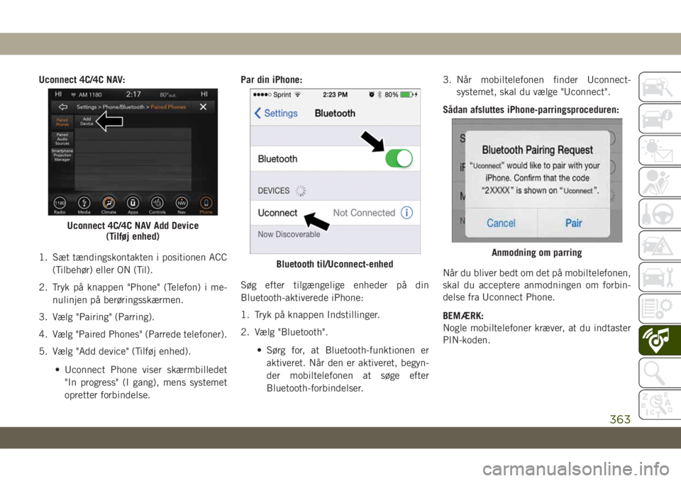 JEEP GRAND CHEROKEE 2019  Brugs- og vedligeholdelsesvejledning (in Danish) Uconnect 4C/4C NAV:
1. Sæt tændingskontakten i positionen ACC
(Tilbehør) eller ON (Til).
2. Tryk på knappen "Phone" (Telefon) i me-
nulinjen på berøringsskærmen.
3. Vælg "Pairing&#