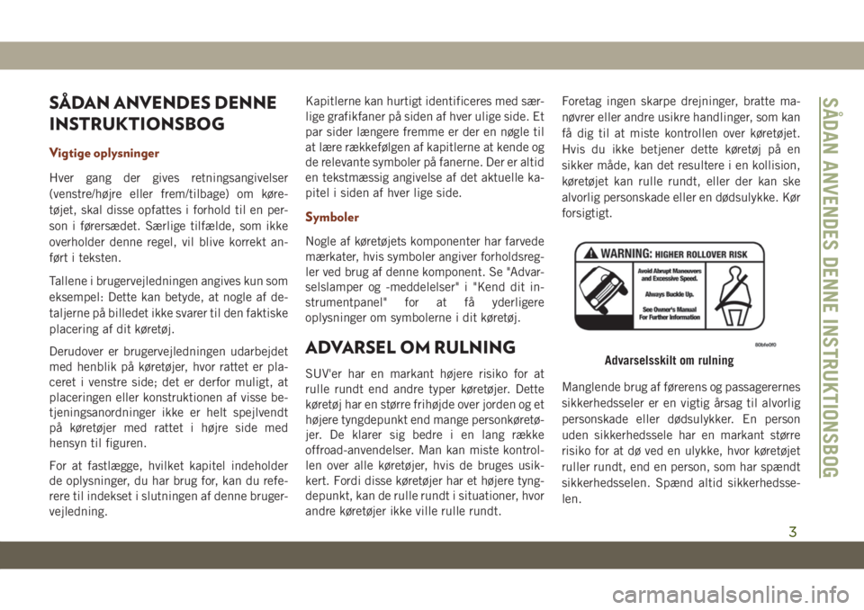 JEEP GRAND CHEROKEE 2020  Brugs- og vedligeholdelsesvejledning (in Danish) SÅDAN ANVENDES DENNE
INSTRUKTIONSBOG
Vigtige oplysninger
Hver gang der gives retningsangivelser
(venstre/højre eller frem/tilbage) om køre-
tøjet, skal disse opfattes i forhold til en per-
son i f