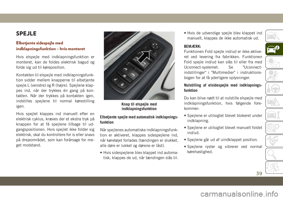 JEEP GRAND CHEROKEE 2019 Brugs- og vedligeholdelsesvejledning (in Danish) SPEJLE
Elbetjente sidespejle med
indklapningsfunktion – hvis monteret
Hvis elspejle med indklapningsfunktion er
monteret, kan de foldes elektrisk bagud og
folde sig ud til køreposition.
Kontakten t JEEP GRAND CHEROKEE 2019 Brugs- og vedligeholdelsesvejledning (in Danish) SPEJLE
Elbetjente sidespejle med
indklapningsfunktion – hvis monteret
Hvis elspejle med indklapningsfunktion er
monteret, kan de foldes elektrisk bagud og
folde sig ud til køreposition.
Kontakten t