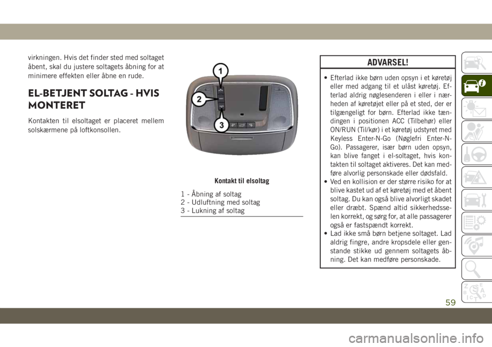 JEEP GRAND CHEROKEE 2020  Brugs- og vedligeholdelsesvejledning (in Danish) virkningen. Hvis det finder sted med soltaget
åbent, skal du justere soltagets åbning for at
minimere effekten eller åbne en rude.
EL-BETJENT SOLTAG - HVIS
MONTERET
Kontakten til elsoltaget er plac