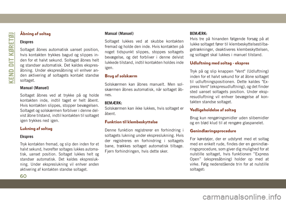 JEEP GRAND CHEROKEE 2020  Brugs- og vedligeholdelsesvejledning (in Danish) Åbning af soltag
Ekspres
Soltaget åbnes automatisk uanset position,
hvis kontakten trykkes bagud og slippes in-
den for et halvt sekund. Soltaget åbnes helt
og standser automatisk. Det kaldes ekspr