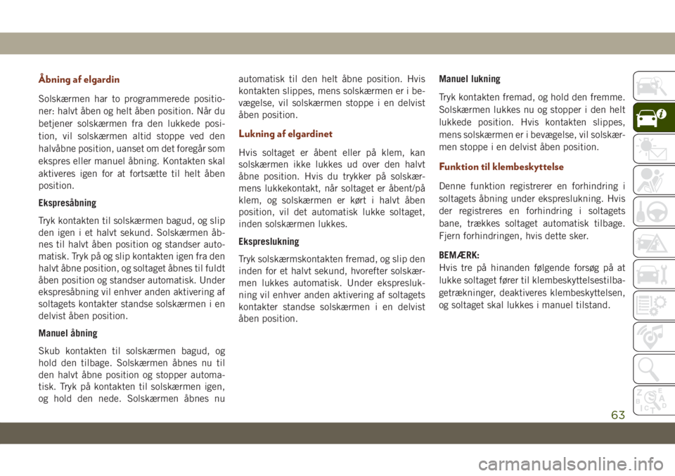 JEEP GRAND CHEROKEE 2020  Brugs- og vedligeholdelsesvejledning (in Danish) Åbning af elgardin
Solskærmen har to programmerede positio-
ner: halvt åben og helt åben position. Når du
betjener solskærmen fra den lukkede posi-
tion, vil solskærmen altid stoppe ved den
hal