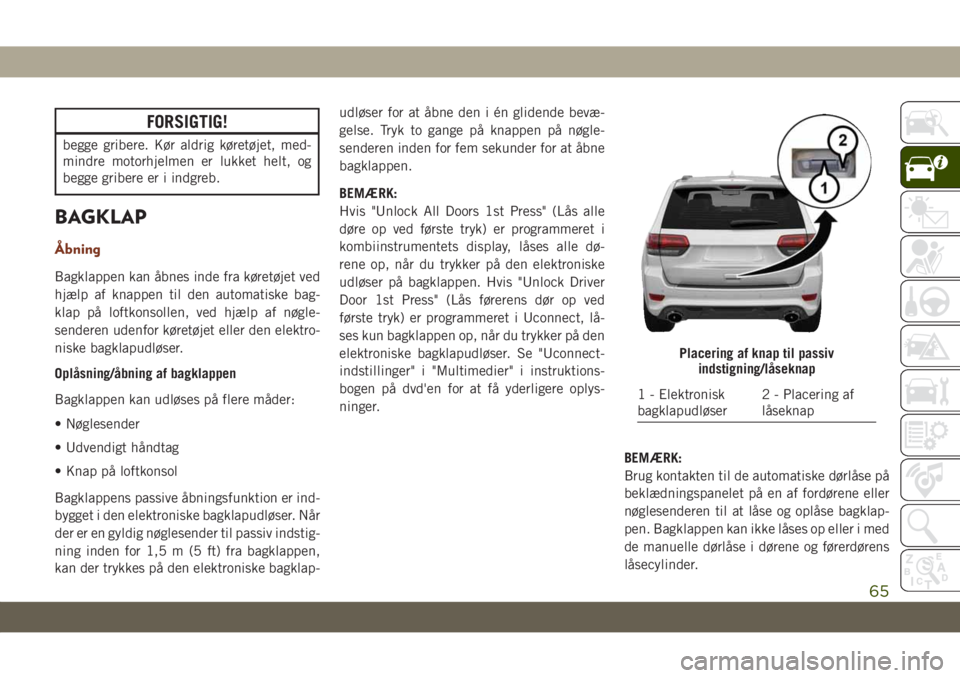 JEEP GRAND CHEROKEE 2020  Brugs- og vedligeholdelsesvejledning (in Danish) FORSIGTIG!
begge gribere. Kør aldrig køretøjet, med-
mindre motorhjelmen er lukket helt, og
begge gribere er i indgreb.
BAGKLAP
Åbning
Bagklappen kan åbnes inde fra køretøjet ved
hjælp af knap