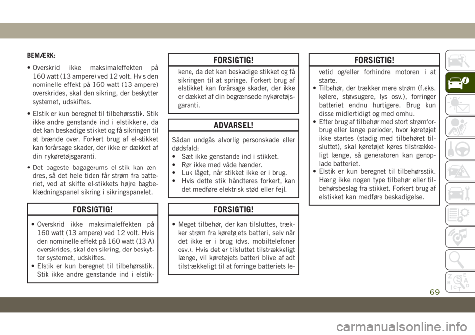 JEEP GRAND CHEROKEE 2021  Brugs- og vedligeholdelsesvejledning (in Danish) BEMÆRK:
• Overskrid ikke maksimaleffekten på
160 watt (13 ampere) ved 12 volt. Hvis den
nominelle effekt på 160 watt (13 ampere)
overskrides, skal den sikring, der beskytter
systemet, udskiftes.
