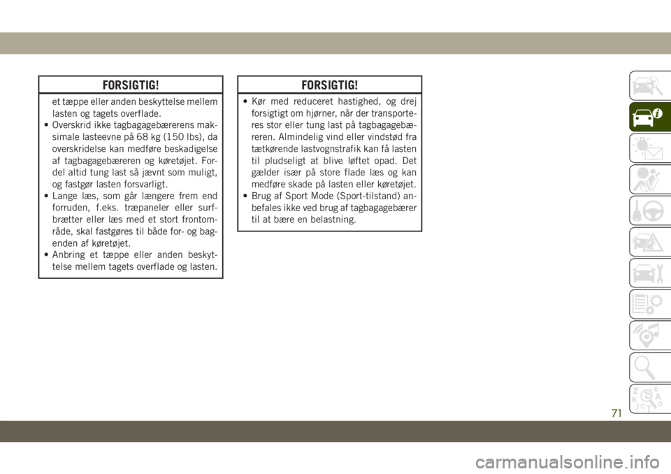 JEEP GRAND CHEROKEE 2020  Brugs- og vedligeholdelsesvejledning (in Danish) FORSIGTIG!
et tæppe eller anden beskyttelse mellem
lasten og tagets overflade.
• Overskrid ikke tagbagagebærerens mak-
simale lasteevne på 68 kg (150 lbs), da
overskridelse kan medføre beskadige