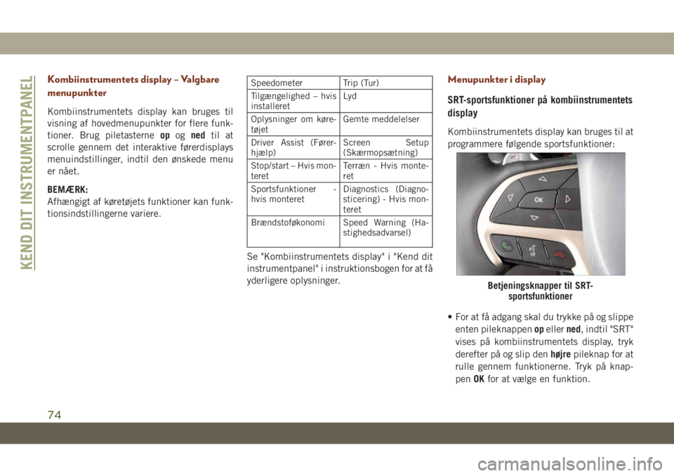 JEEP GRAND CHEROKEE 2019 Brugs- og vedligeholdelsesvejledning (in Danish) Kombiinstrumentets display – Valgbare
menupunkter
Kombiinstrumentets display kan bruges til
visning af hovedmenupunkter for flere funk-
tioner. Brug piletasterneopognedtil at
scrolle gennem det inte JEEP GRAND CHEROKEE 2019 Brugs- og vedligeholdelsesvejledning (in Danish) Kombiinstrumentets display – Valgbare
menupunkter
Kombiinstrumentets display kan bruges til
visning af hovedmenupunkter for flere funk-
tioner. Brug piletasterneopognedtil at
scrolle gennem det inte