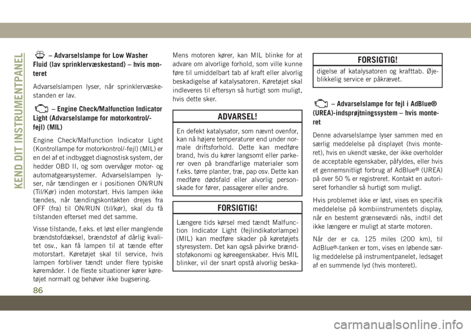JEEP GRAND CHEROKEE 2020  Brugs- og vedligeholdelsesvejledning (in Danish) – Advarselslampe for Low Washer
Fluid (lav sprinklervæskestand) – hvis mon-
teret
Advarselslampen lyser, når sprinklervæske-
standen er lav.
– Engine Check/Malfunction Indicator
Light (Advars