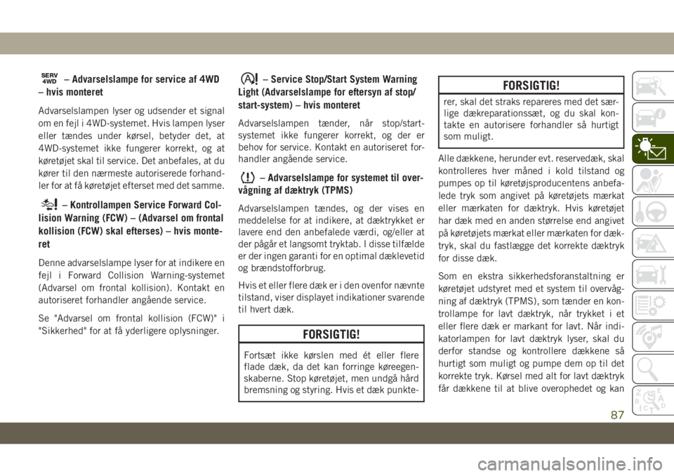 JEEP GRAND CHEROKEE 2020  Brugs- og vedligeholdelsesvejledning (in Danish) SERV4WD– Advarselslampe for service af 4WD
– hvis monteret
Advarselslampen lyser og udsender et signal
om en fejl i 4WD-systemet. Hvis lampen lyser
eller tændes under kørsel, betyder det, at
4WD